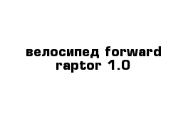 велосипед forward raptor 1.0 